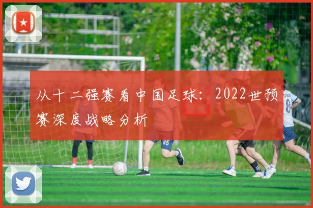从十二强赛看中国足球:2022世预赛深度战略分析