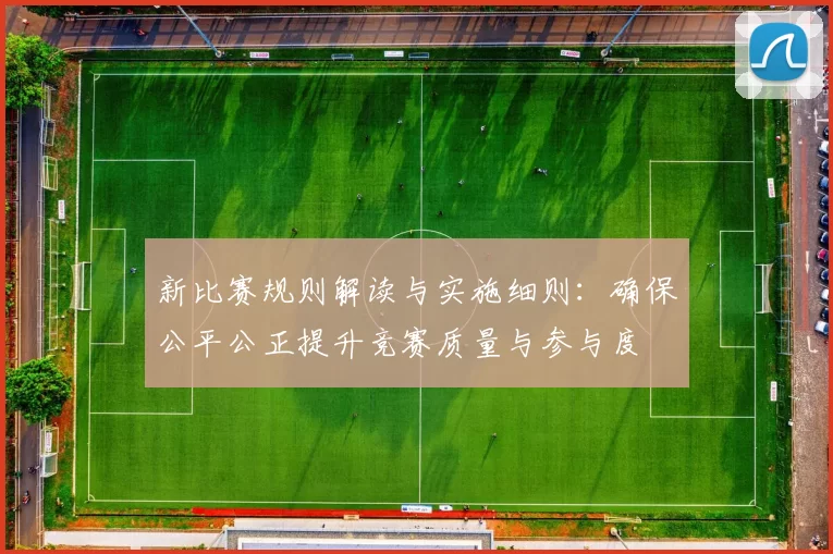 新比赛规则解读与实施细则:确保公平公正提升竞赛质量与参与度