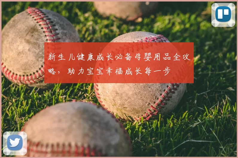 新生儿健康成长必备母婴用品全攻略,助力宝宝幸福成长每一步