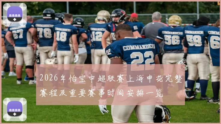 2026年怡宝中超联赛上海申花完整赛程及重要赛事时间安排一览