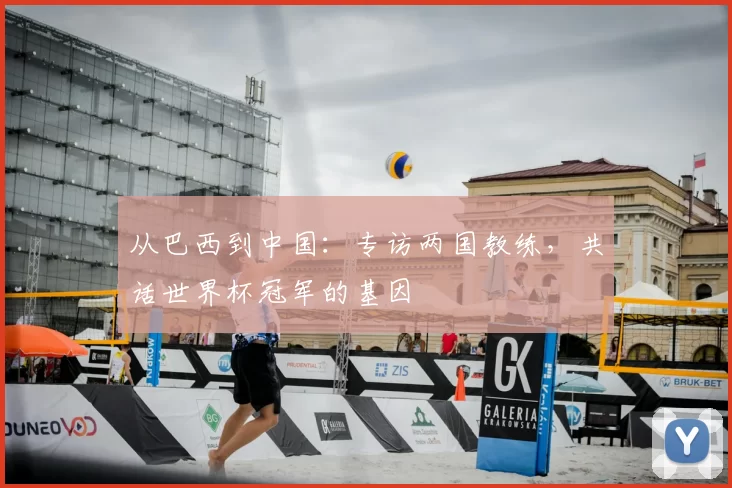 从巴西到中国:专访两国教练,共话世界杯冠军的基因