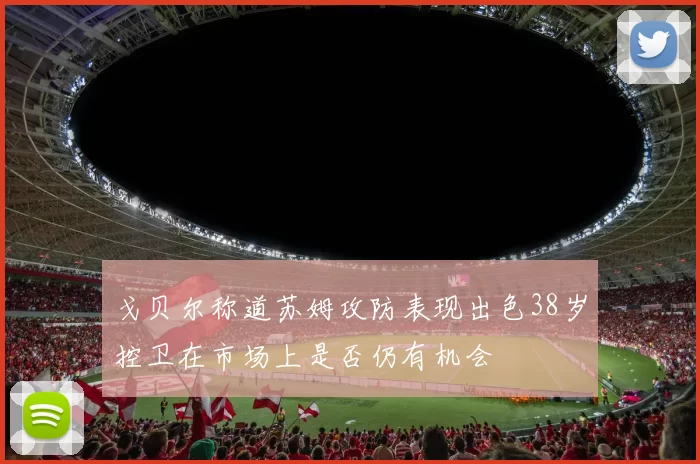 戈贝尔称道苏姆攻防表现出色38岁控卫在市场上是否仍有机会