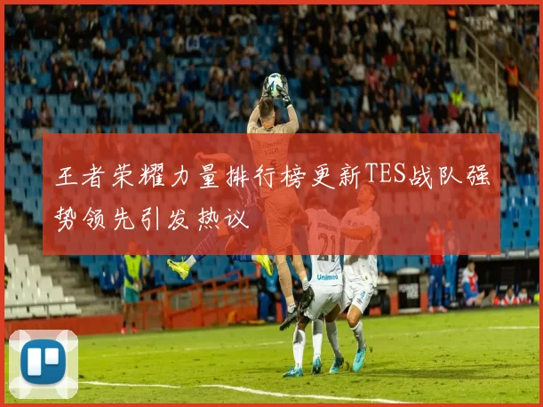 王者荣耀力量排行榜更新TES战队强势领先引发热议