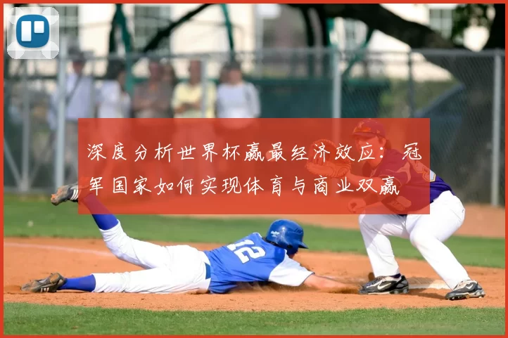 深度分析世界杯赢最经济效应:冠军国家如何实现体育与商业双赢