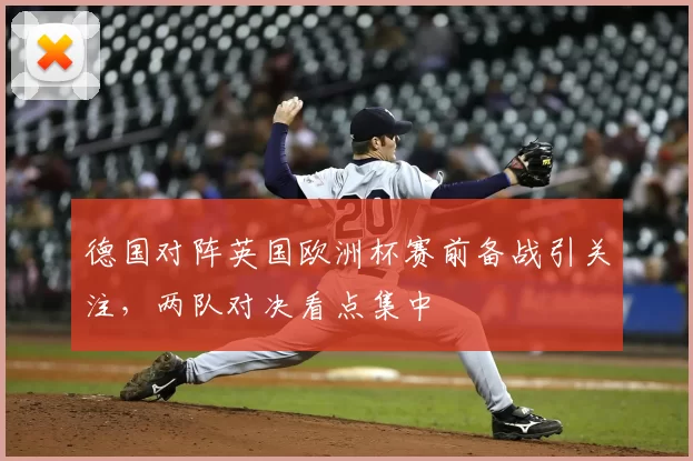 德国对阵英国欧洲杯赛前备战引关注，两队对决看点集中