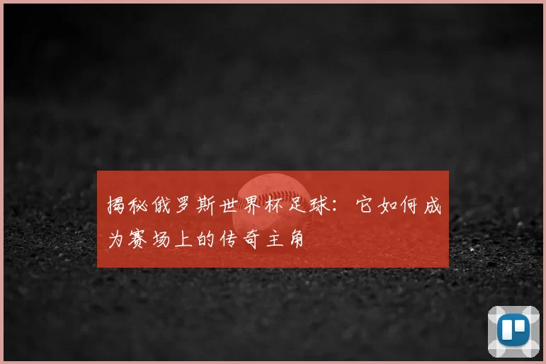 揭秘俄罗斯世界杯足球:它如何成为赛场上的传奇主角