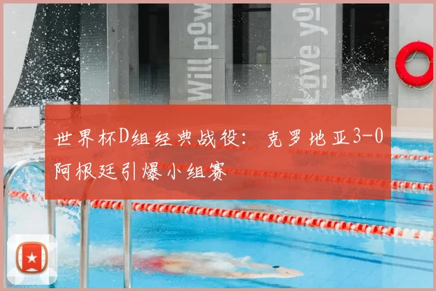 世界杯D组经典战役：克罗地亚3-0阿根廷引爆小组赛
