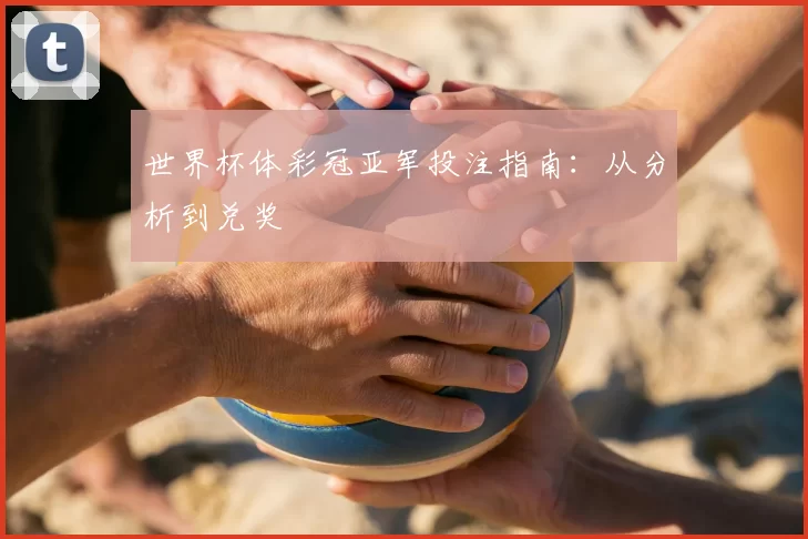 世界杯体彩冠亚军投注指南：从分析到兑奖