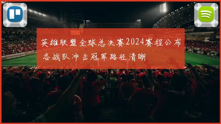 英雄联盟全球总决赛2024赛程公布 各战队冲击冠军路径清晰