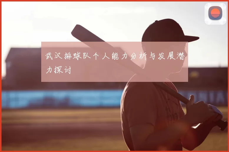 武汉排球队个人能力分析与发展潜力探讨