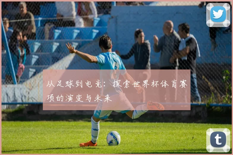 从足球到电竞:探索世界杯体育赛项的演变与未来