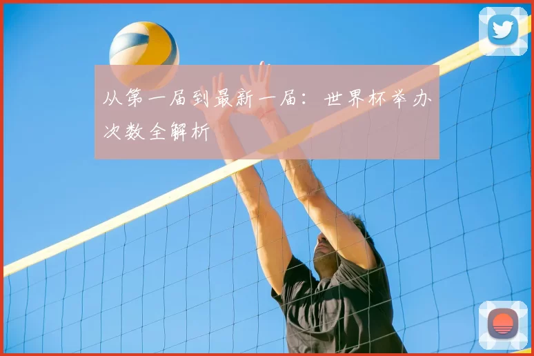 从第一届到最新一届：世界杯举办次数全解析