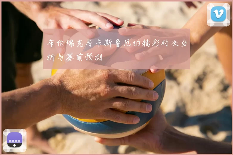 布伦瑞克与卡斯鲁厄的精彩对决分析与赛前预测