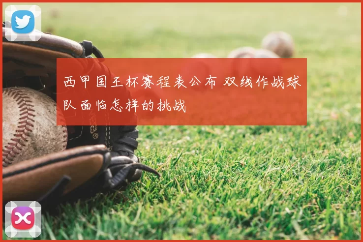 西甲国王杯赛程表公布 双线作战球队面临怎样的挑战