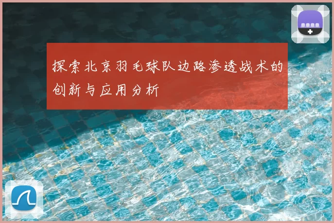 探索北京羽毛球队边路渗透战术的创新与应用分析