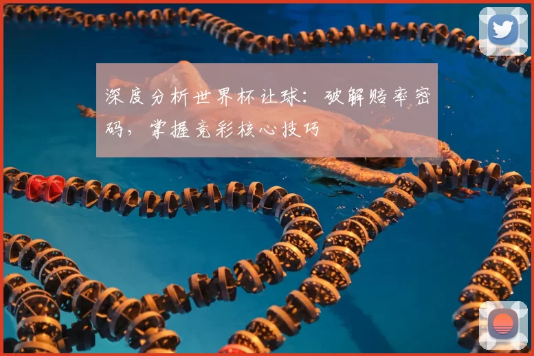 深度分析世界杯让球:破解赔率密码,掌握竞彩核心技巧