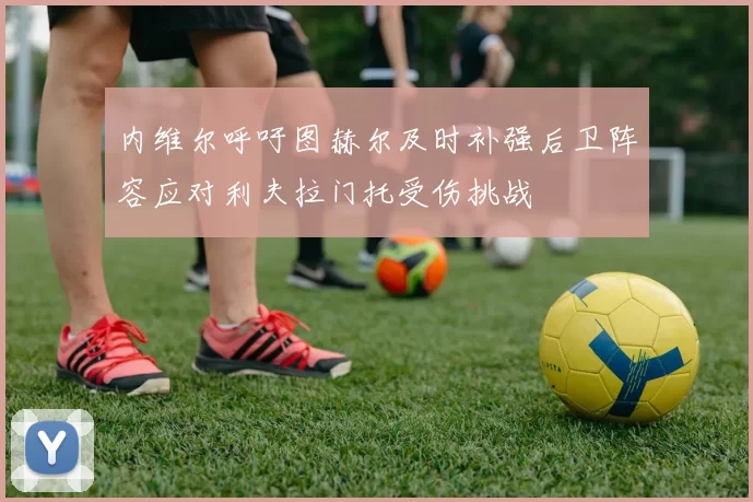内维尔呼吁图赫尔及时补强后卫阵容应对利夫拉门托受伤挑战