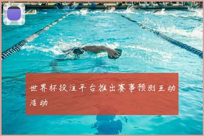 世界杯投注平台推出赛事预测互动活动