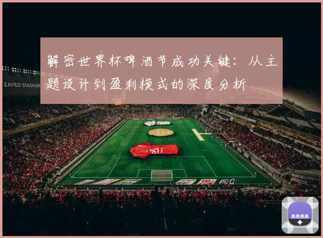 解密世界杯啤酒节成功关键:从主题设计到盈利模式的深度分析