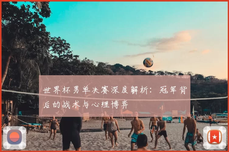 世界杯男单决赛深度解析:冠军背后的战术与心理博弈
