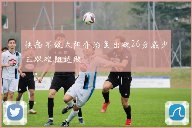 快船不敌太阳乔治复出砍26分威少三双难阻连败