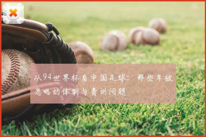 从94世界杯看中国足球:那些年被忽略的体制与青训问题