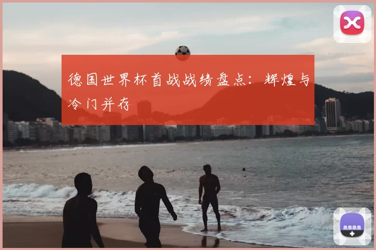 德国世界杯首战战绩盘点:辉煌与冷门并存