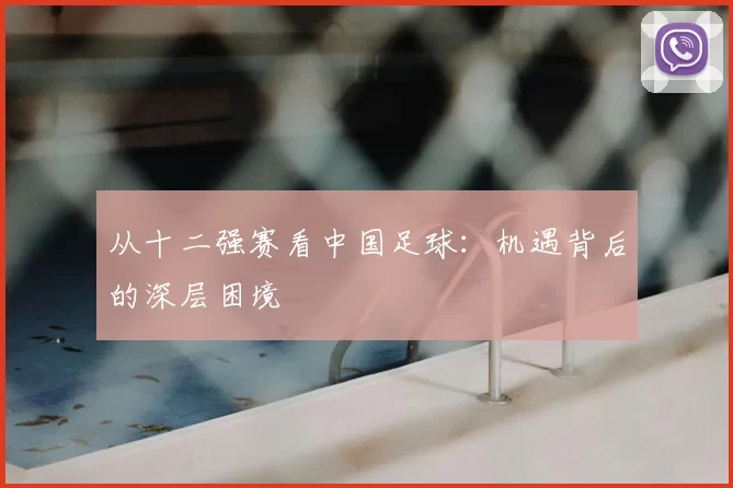 从十二强赛看中国足球:机遇背后的深层困境