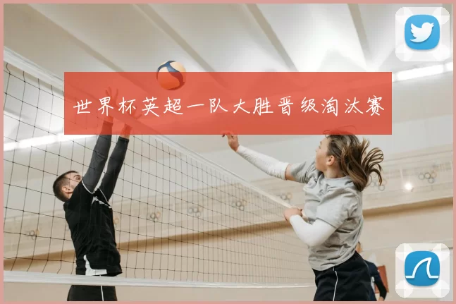 世界杯英超一队大胜晋级淘汰赛