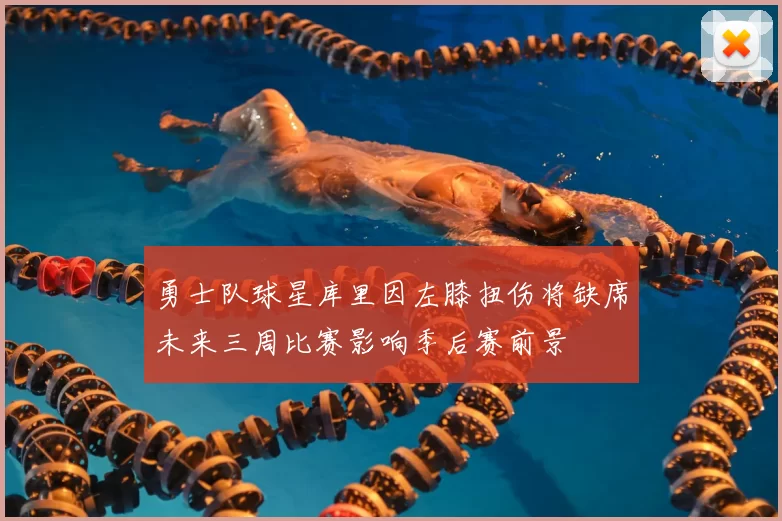 勇士队球星库里因左膝扭伤将缺席未来三周比赛影响季后赛前景