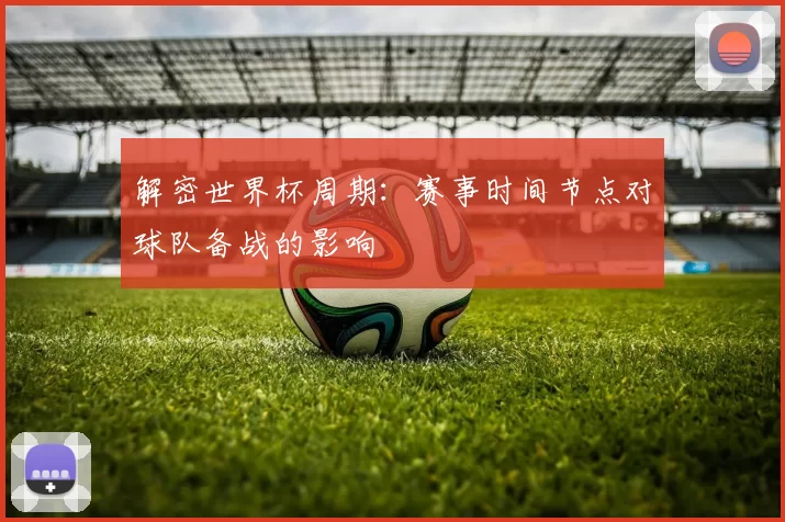 解密世界杯周期：赛事时间节点对球队备战的影响