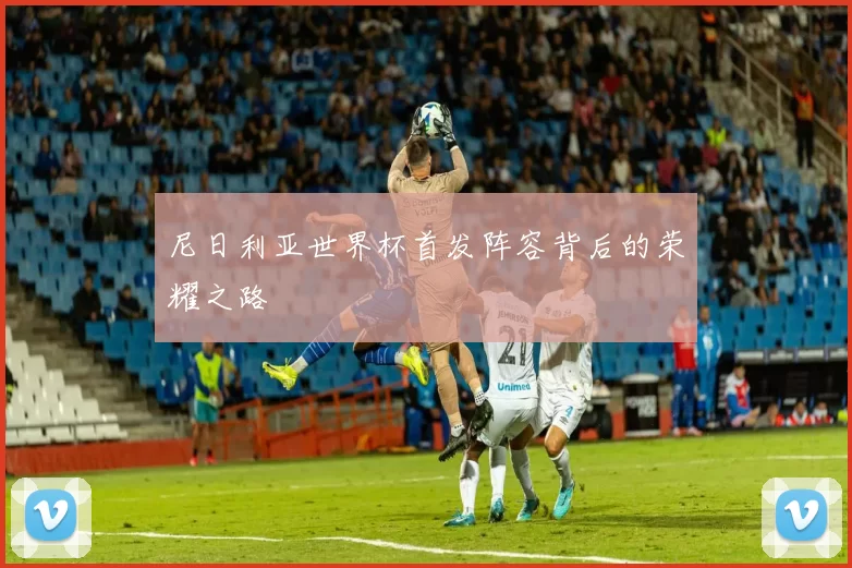 尼日利亚世界杯首发阵容背后的荣耀之路
