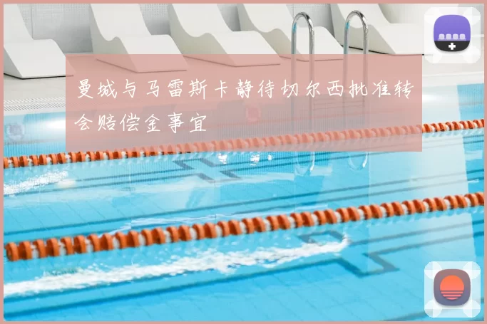 曼城与马雷斯卡静待切尔西批准转会赔偿金事宜
