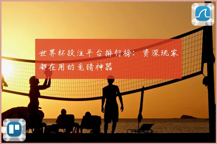 世界杯投注平台排行榜:资深玩家都在用的竞猜神器