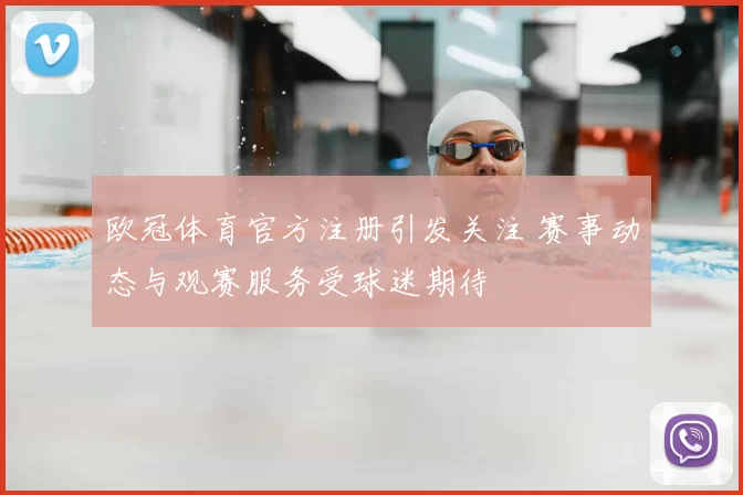 欧冠体育官方注册引发关注 赛事动态与观赛服务受球迷期待