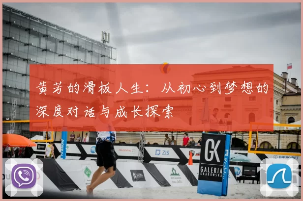 黄芳的滑板人生：从初心到梦想的深度对话与成长探索