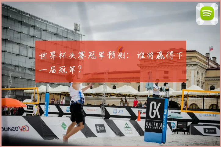 世界杯决赛冠军预测:谁将赢得下一届冠军?