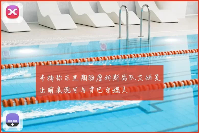 夸梅称东里期盼詹姆斯离队艾顿复出前表现可与贾巴尔媲美