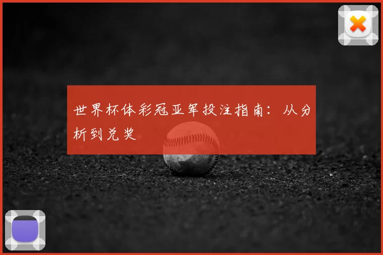 世界杯体彩冠亚军投注指南：从分析到兑奖