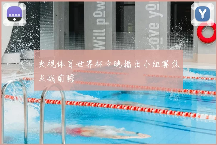 央视体育世界杯今晚播出小组赛焦点战前瞻
