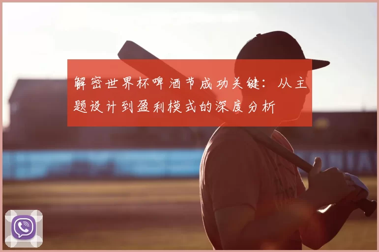 解密世界杯啤酒节成功关键：从主题设计到盈利模式的深度分析