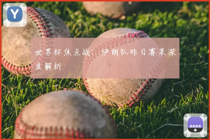 世界杯焦点战：伊朗队昨日赛果深度解析