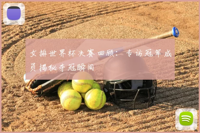 女排世界杯决赛回顾:专访冠军成员揭秘夺冠瞬间