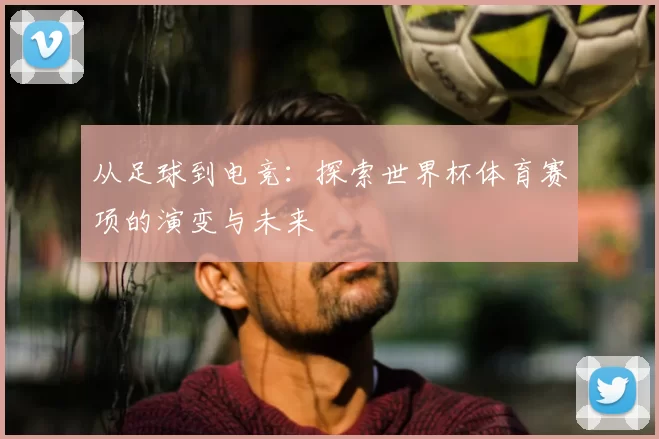 从足球到电竞：探索世界杯体育赛项的演变与未来