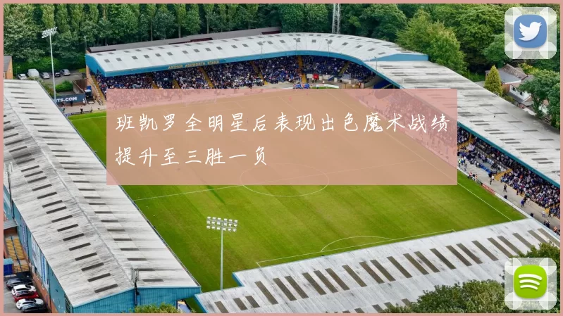 班凯罗全明星后表现出色魔术战绩提升至三胜一负