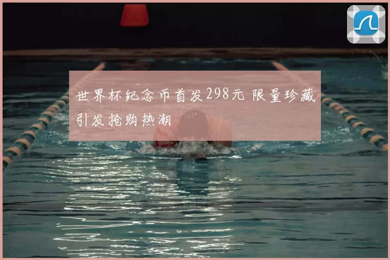 世界杯纪念币首发298元 限量珍藏引发抢购热潮