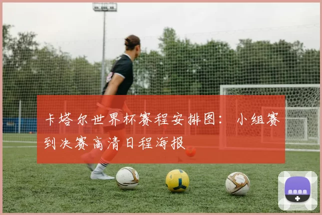 卡塔尔世界杯赛程安排图：小组赛到决赛高清日程海报