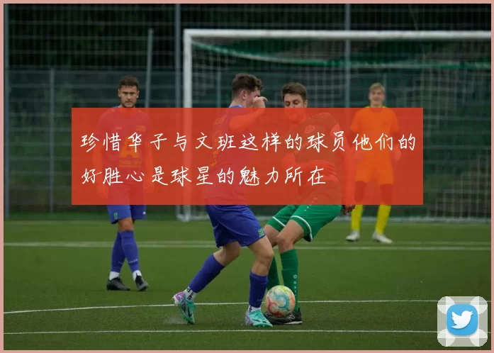 珍惜华子与文班这样的球员他们的好胜心是球星的魅力所在