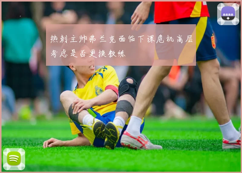 热刺主帅弗兰克面临下课危机高层考虑是否更换教练