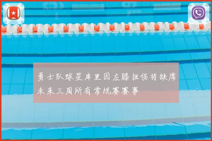 勇士队球星库里因左膝扭伤将缺席未来三周所有常规赛赛事